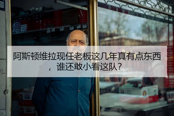 阿斯顿维拉现任老板这几年真有点东西，谁还敢小看这队？