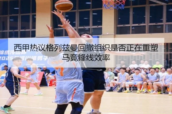 西甲热议格列兹曼回撤组织是否正在重塑马竞锋线效率