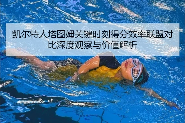 凯尔特人塔图姆关键时刻得分效率联盟对比深度观察与价值解析