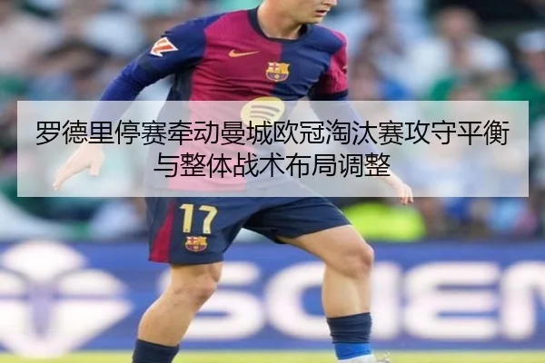 罗德里停赛牵动曼城欧冠淘汰赛攻守平衡与整体战术布局调整